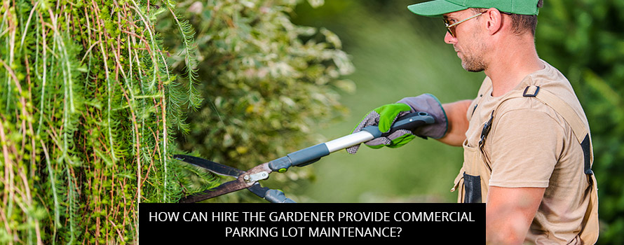 How Can Hire the Gardener Provide Commercial Parking Lot Maintenance?